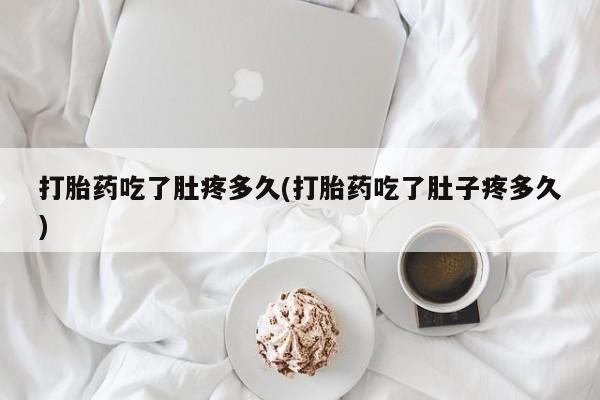 卖打胎药的微信打胎药吃了肚疼多久(打胎药吃了肚子疼多久)