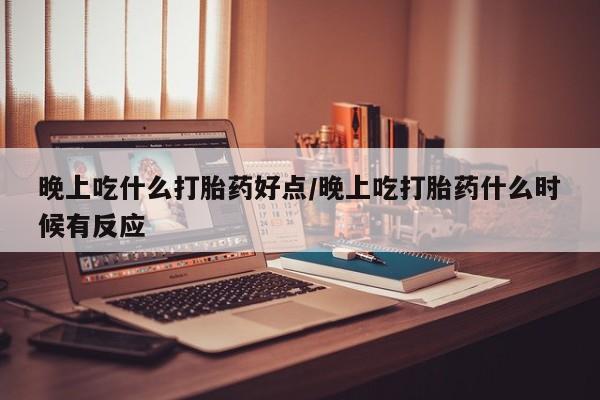 卖打胎药的微信晚上吃什么打胎药好点/晚上吃打胎药什么时候有反应