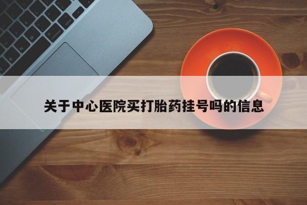 卖打胎药的微信关于中心医院买打胎药挂号吗的信息