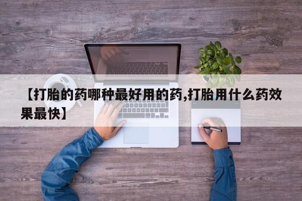 卖打胎药的微信【打胎的药哪种最好用的药,打胎用什么药效果最快】