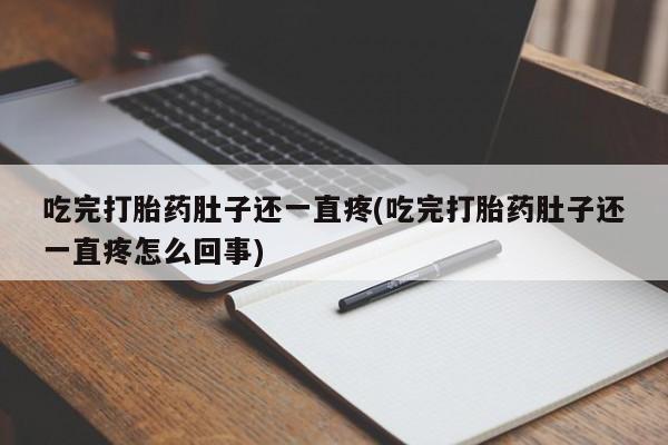 卖打胎药的微信吃完打胎药肚子还一直疼(吃完打胎药肚子还一直疼怎么回事)