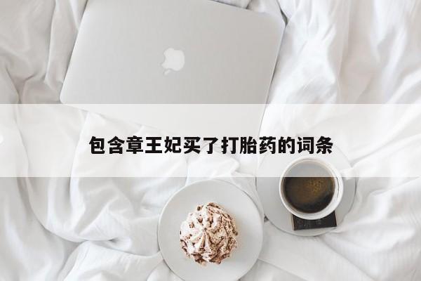 卖打胎药的微信包含章王妃买了打胎药的词条