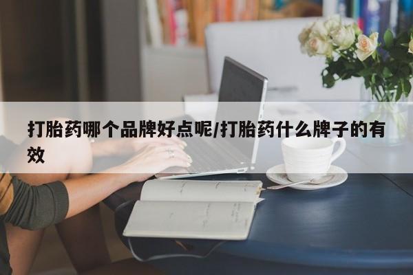 卖打胎药的微信打胎药哪个品牌好点呢/打胎药什么牌子的有效