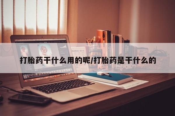 卖打胎药的微信打胎药干什么用的呢/打胎药是干什么的