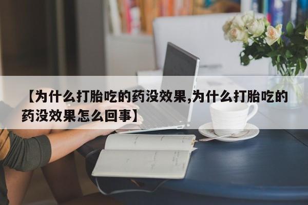 卖打胎药的微信【为什么打胎吃的药没效果,为什么打胎吃的药没效果怎么回事】
