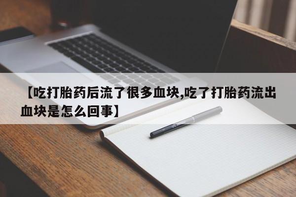 卖打胎药的微信【吃打胎药后流了很多血块,吃了打胎药流出血块是怎么回事】