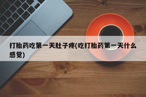卖打胎药的微信打胎药吃第一天肚子疼(吃打胎药第一天什么感觉)