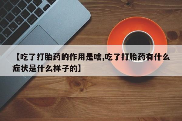 卖打胎药的微信【吃了打胎药的作用是啥,吃了打胎药有什么症状是什么样子的】