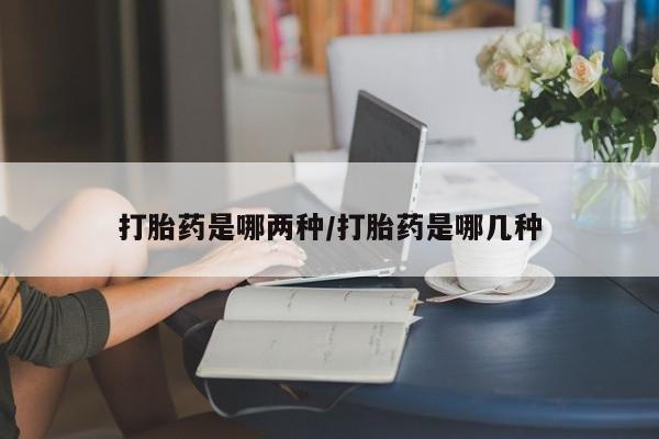 卖打胎药的微信打胎药是哪两种/打胎药是哪几种