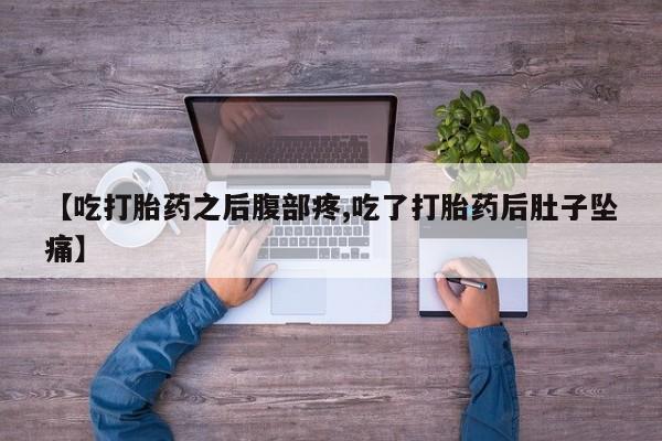 卖打胎药的微信【吃打胎药之后腹部疼,吃了打胎药后肚子坠痛】
