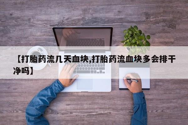 卖打胎药的微信【打胎药流几天血块,打胎药流血块多会排干净吗】