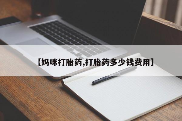 卖打胎药的微信【妈咪打胎药,打胎药多少钱费用】