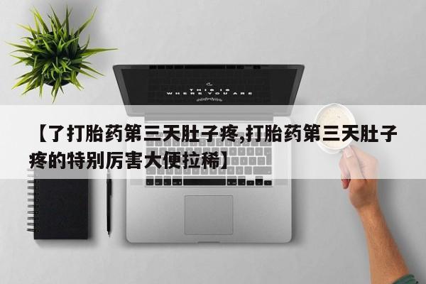 卖打胎药的微信【了打胎药第三天肚子疼,打胎药第三天肚子疼的特别厉害大便拉稀】