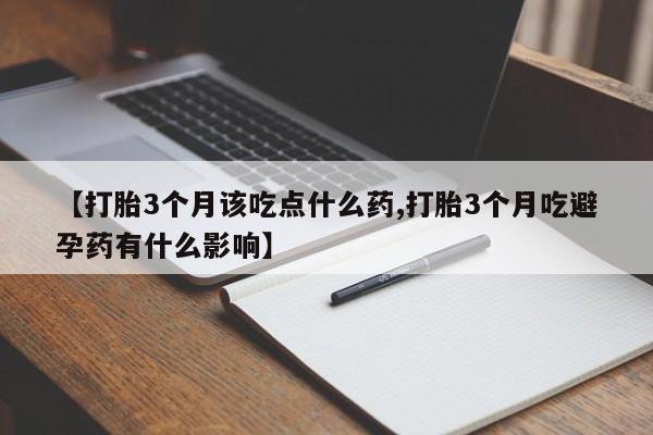 卖打胎药的微信【打胎3个月该吃点什么药,打胎3个月吃避孕药有什么影响】