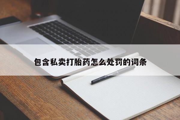 卖打胎药的微信包含私卖打胎药怎么处罚的词条