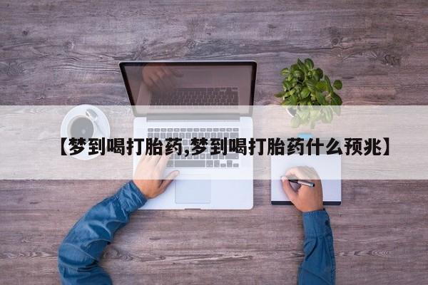 卖打胎药的微信【梦到喝打胎药,梦到喝打胎药什么预兆】