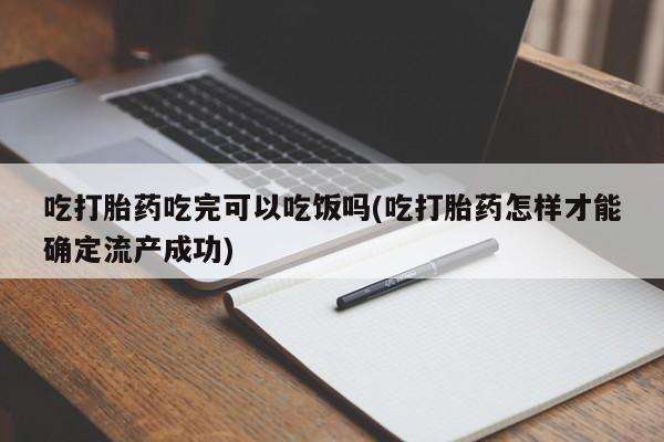 卖打胎药的微信吃打胎药吃完可以吃饭吗(吃打胎药怎样才能确定流产成功)