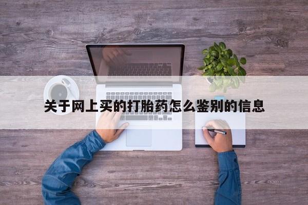 卖打胎药的微信关于网上买的打胎药怎么鉴别的信息