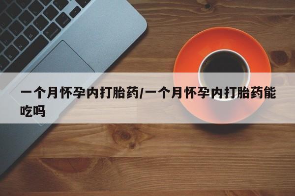 卖打胎药的微信一个月怀孕内打胎药/一个月怀孕内打胎药能吃吗