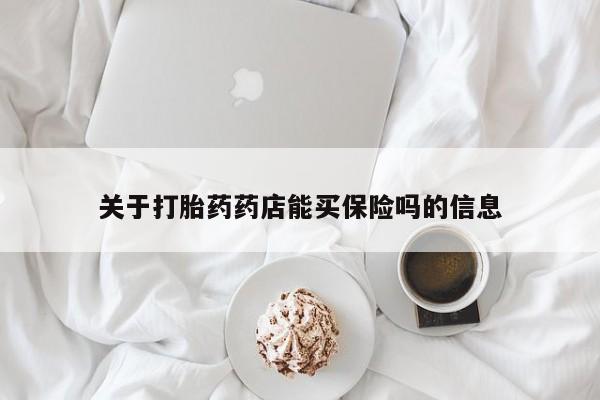 卖打胎药的微信关于打胎药药店能买保险吗的信息