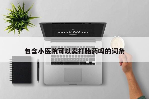 卖打胎药的微信包含小医院可以卖打胎药吗的词条