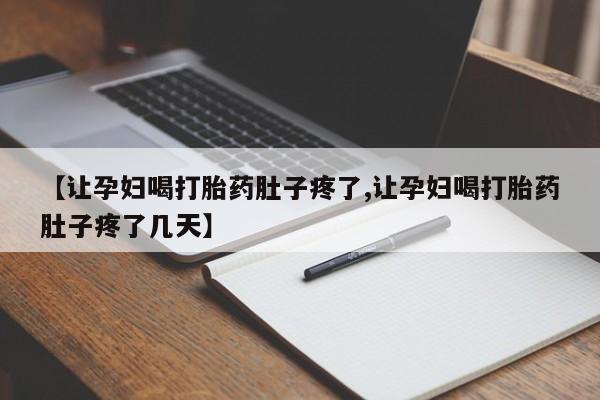 卖打胎药的微信【让孕妇喝打胎药肚子疼了,让孕妇喝打胎药肚子疼了几天】