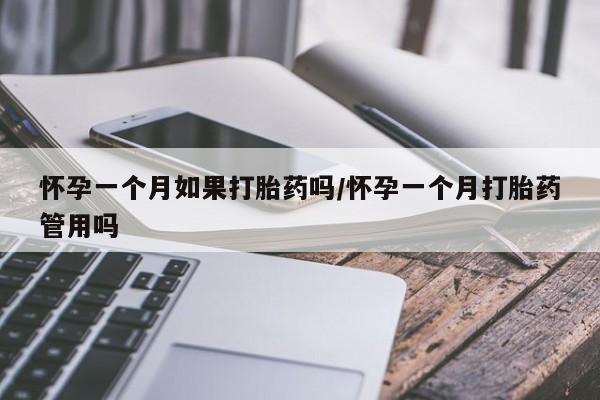 卖打胎药的微信怀孕一个月如果打胎药吗/怀孕一个月打胎药管用吗