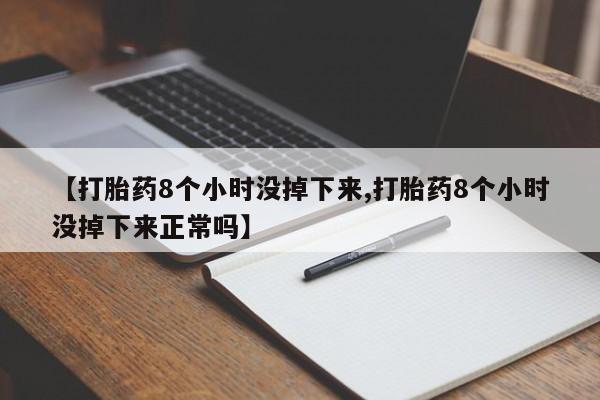 卖打胎药的微信【打胎药8个小时没掉下来,打胎药8个小时没掉下来正常吗】