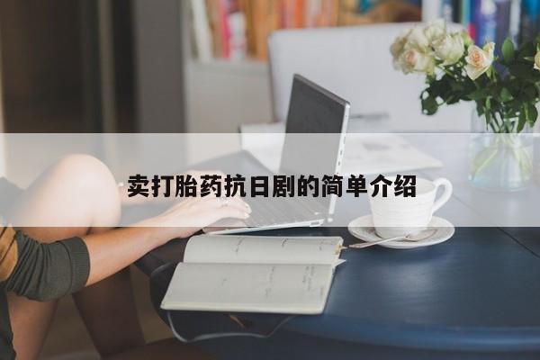 卖打胎药的微信卖打胎药抗日剧的简单介绍