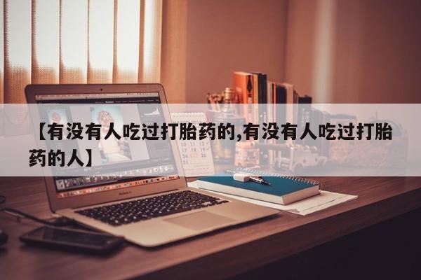 卖打胎药的微信【有没有人吃过打胎药的,有没有人吃过打胎药的人】