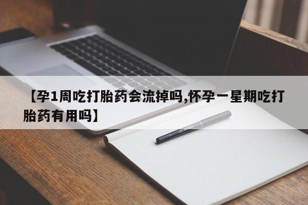 卖打胎药的微信【孕1周吃打胎药会流掉吗,怀孕一星期吃打胎药有用吗】