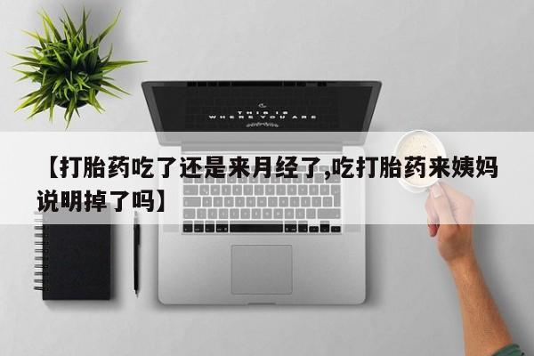 卖打胎药的微信【打胎药吃了还是来月经了,吃打胎药来姨妈说明掉了吗】