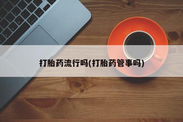 卖打胎药的微信打胎药流行吗(打胎药管事吗)