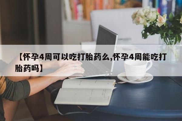 卖打胎药的微信【怀孕4周可以吃打胎药么,怀孕4周能吃打胎药吗】