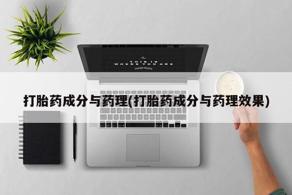 卖打胎药的微信打胎药成分与药理(打胎药成分与药理效果)
