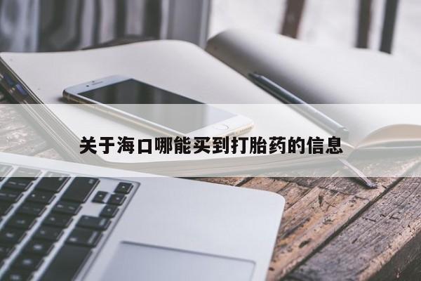 卖打胎药的微信关于海口哪能买到打胎药的信息