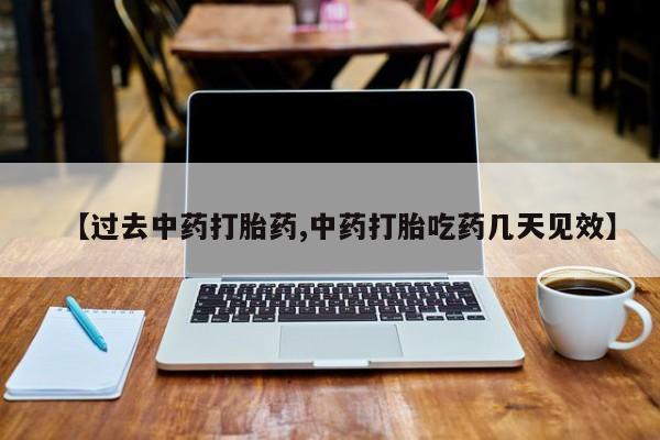 卖打胎药的微信【过去中药打胎药,中药打胎吃药几天见效】