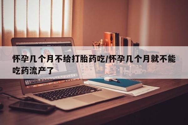 卖打胎药的微信怀孕几个月不给打胎药吃/怀孕几个月就不能吃药流产了