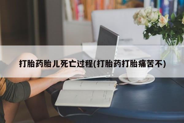 卖打胎药的微信打胎药胎儿死亡过程(打胎药打胎痛苦不)