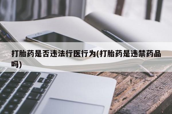 卖打胎药的微信打胎药是否违法行医行为(打胎药是违禁药品吗)