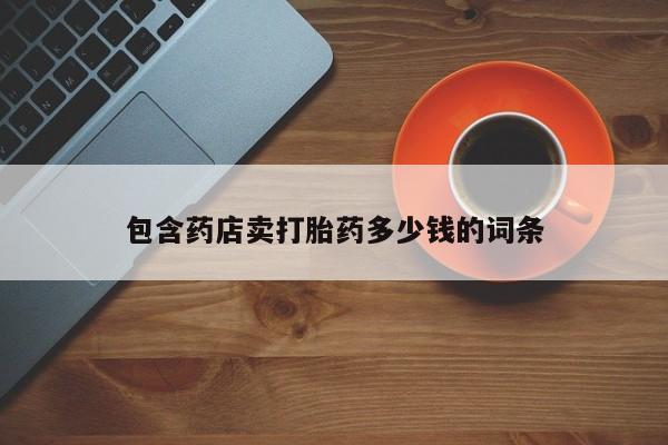 卖打胎药的微信包含药店卖打胎药多少钱的词条