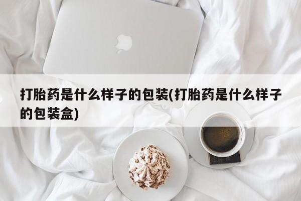 卖打胎药的微信打胎药是什么样子的包装(打胎药是什么样子的包装盒)