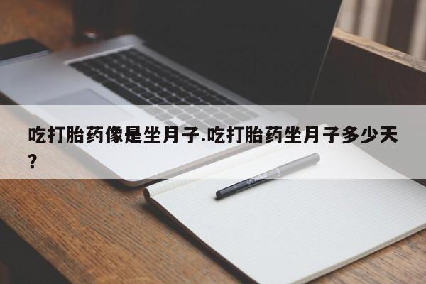 卖打胎药的微信吃打胎药像是坐月子.吃打胎药坐月子多少天？
