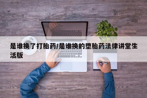 卖打胎药的微信是谁换了打胎药/是谁换的堕胎药法律讲堂生活版
