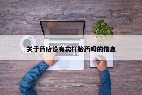 卖打胎药的微信关于药店没有卖打胎药吗的信息