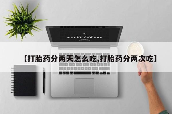 卖打胎药的微信【打胎药分两天怎么吃,打胎药分两次吃】
