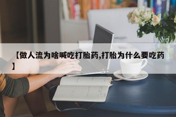 卖打胎药的微信【做人流为啥喊吃打胎药,打胎为什么要吃药】