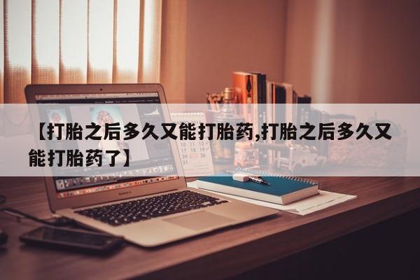 卖打胎药的微信【打胎之后多久又能打胎药,打胎之后多久又能打胎药了】