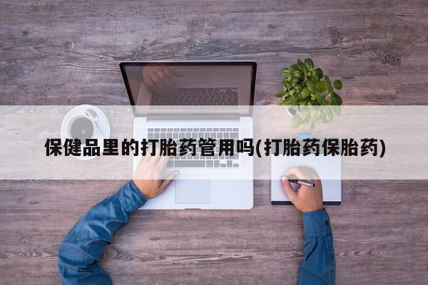 卖打胎药的微信保健品里的打胎药管用吗(打胎药保胎药)