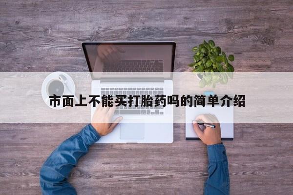 卖打胎药的微信市面上不能买打胎药吗的简单介绍